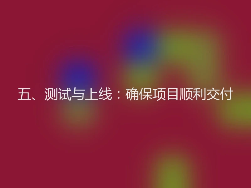 五、测试与上线：确保项目顺利交付