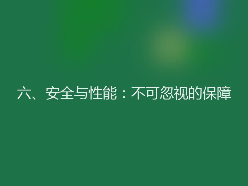 六、安全与性能:不可忽视的保障