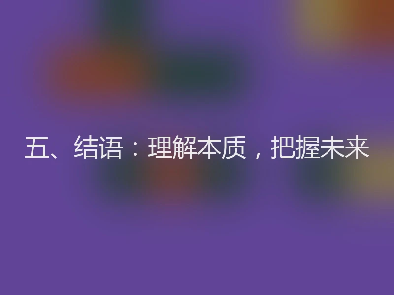 五、结语：理解本质，把握未来
