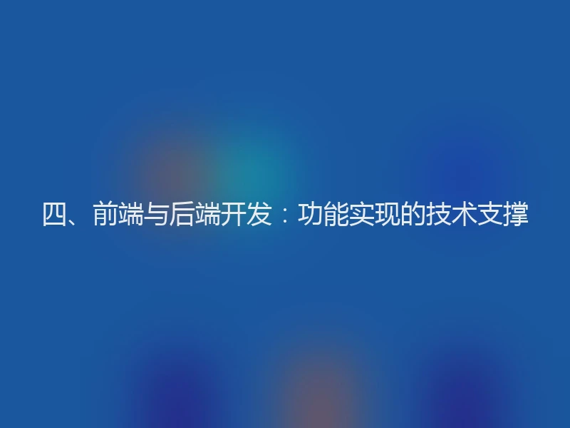四、前端与后端开发:功能实现的技术支撑