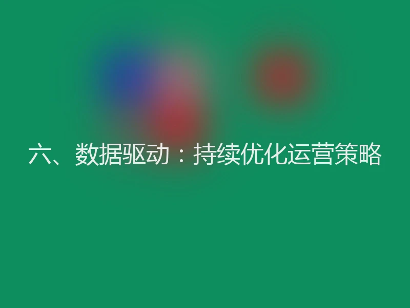 六、数据驱动：持续优化运营策略