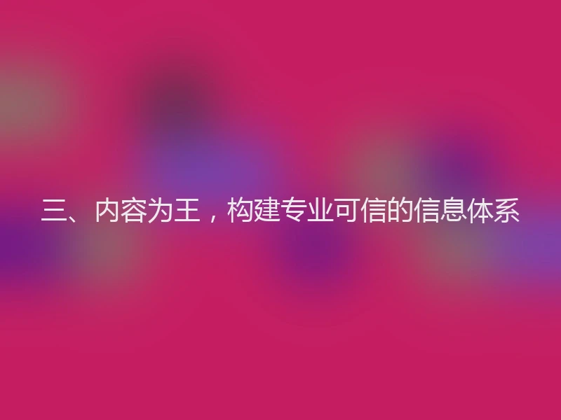 三、内容为王，构建专业可信的信息体系