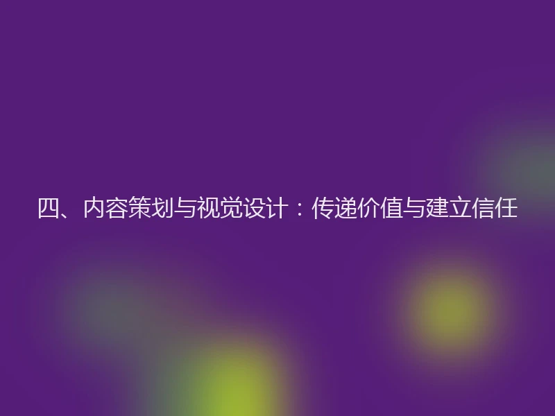 四、内容策划与视觉设计:传递价值与建立信任