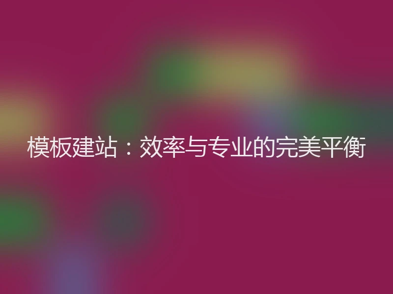 模板建站：效率与专业的完美平衡