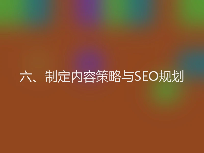 六、制定内容策略与SEO规划