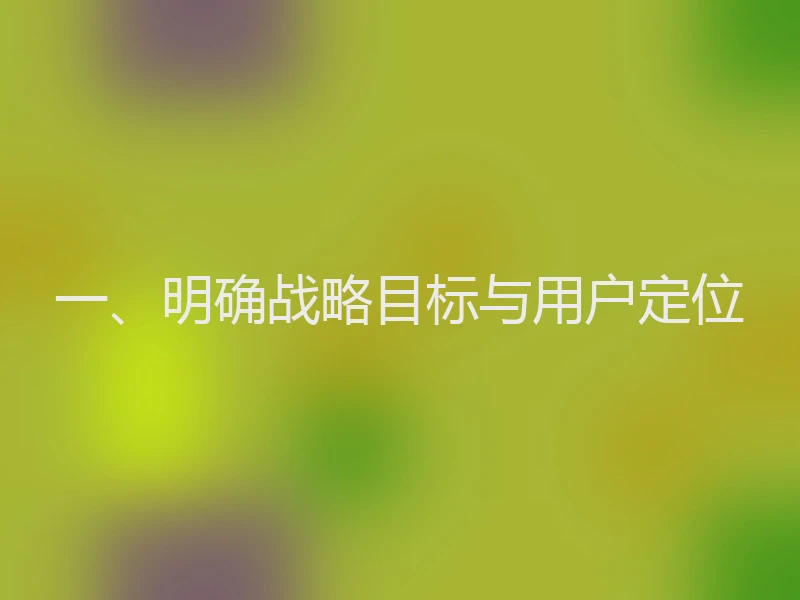 一、明确战略目标与用户定位
