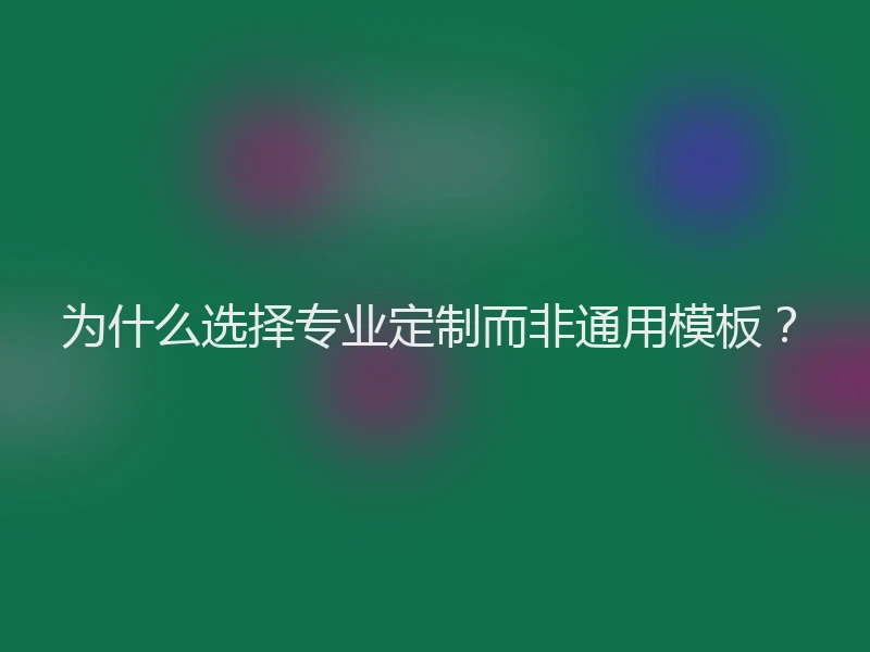 为什么选择专业定制而非通用模板?