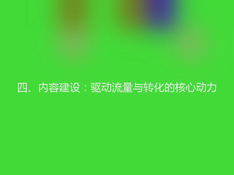 四、内容建设：驱动流量与转化的核心动力