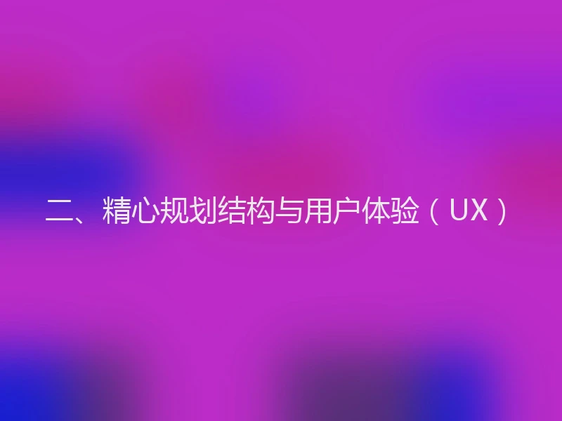 二、精心规划结构与用户体验（UX）