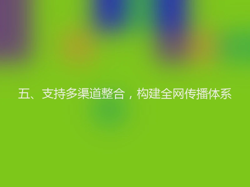 五、支持多渠道整合，构建全网传播体系