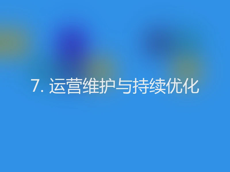 7. 运营维护与持续优化