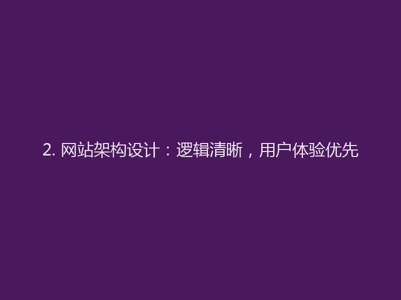 2. 网站架构设计：逻辑清晰，用户体验优先