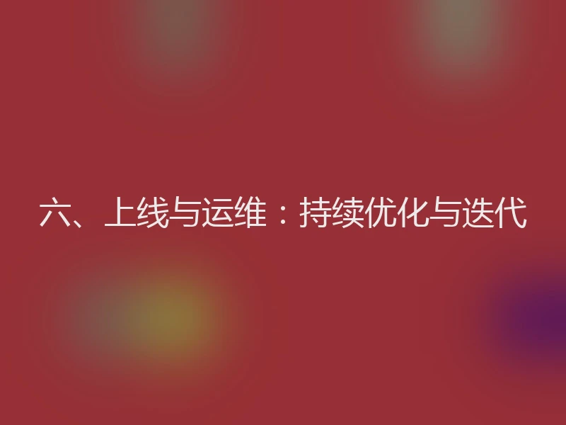 六、上线与运维：持续优化与迭代