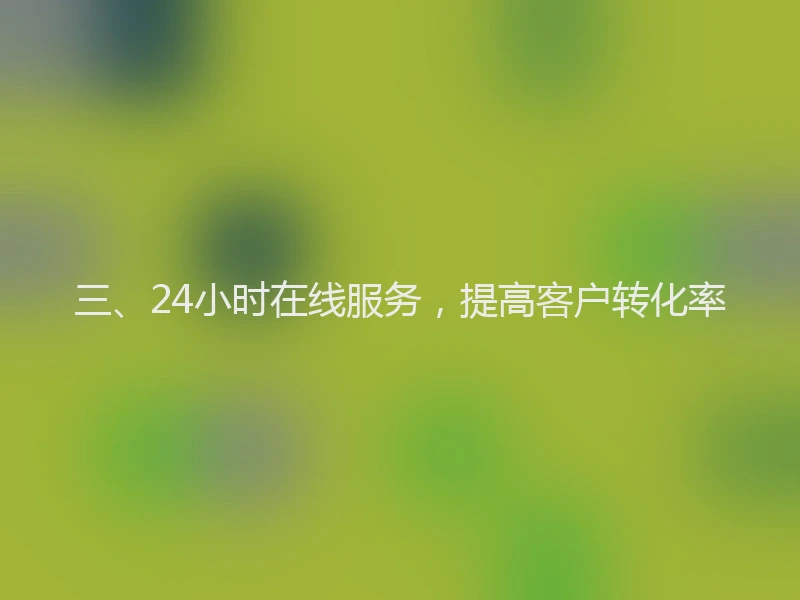 三、24小时在线服务，提高客户转化率