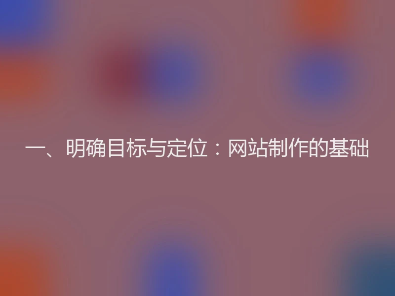 一、明确目标与定位：网站制作的基础