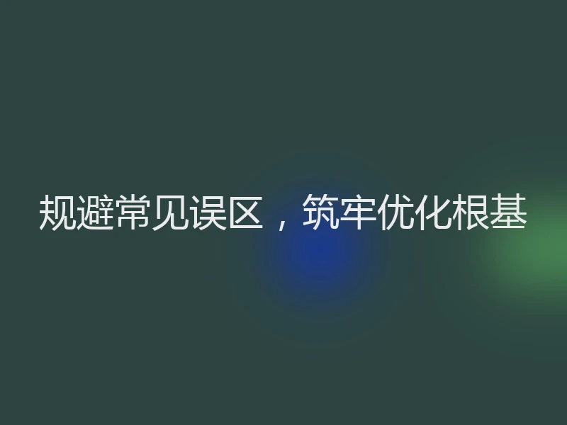 规避常见误区,筑牢优化根基