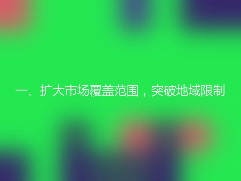 一、扩大市场覆盖范围,突破地域限制