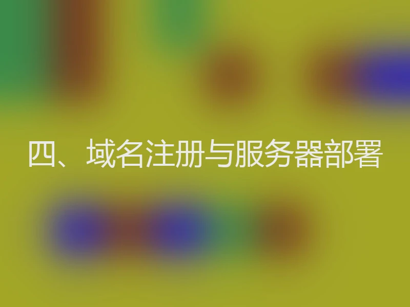 四、域名注册与服务器部署
