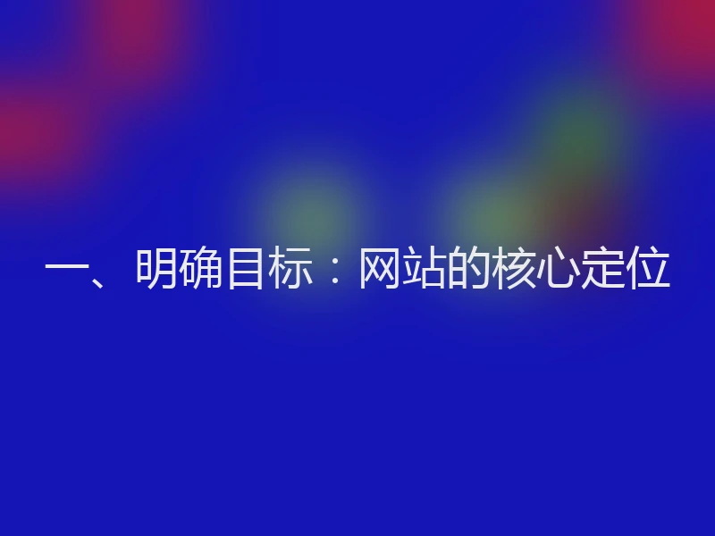 一、明确目标：网站的核心定位