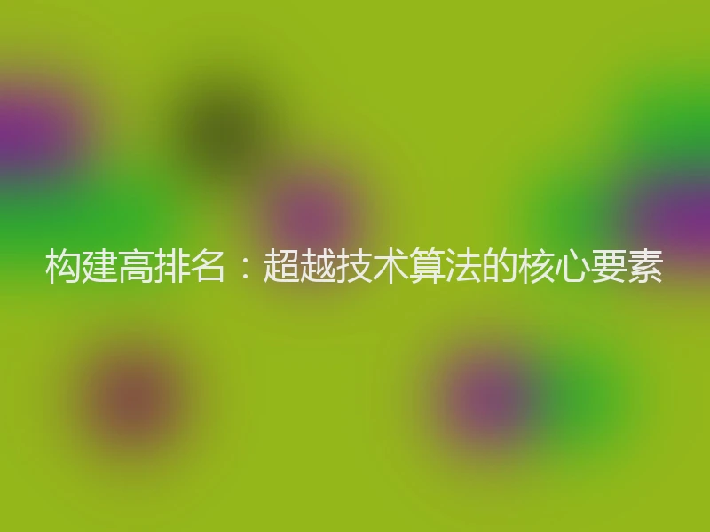 构建高排名:超越技术算法的核心要素