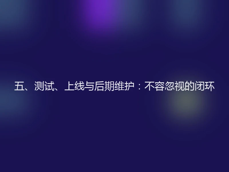 五、测试、上线与后期维护:不容忽视的闭环