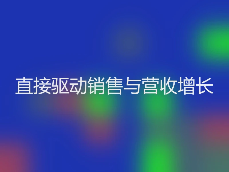 直接驱动销售与营收增长