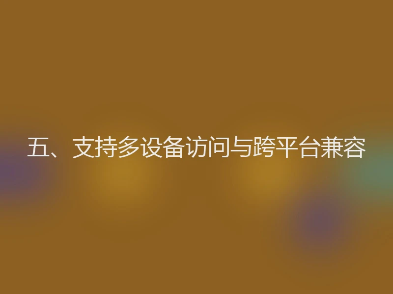 五、支持多设备访问与跨平台兼容