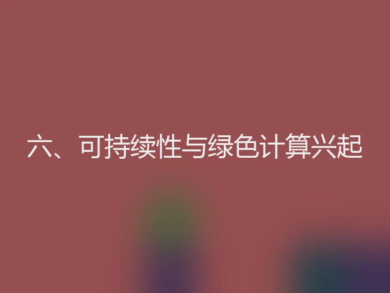 六、可持续性与绿色计算兴起