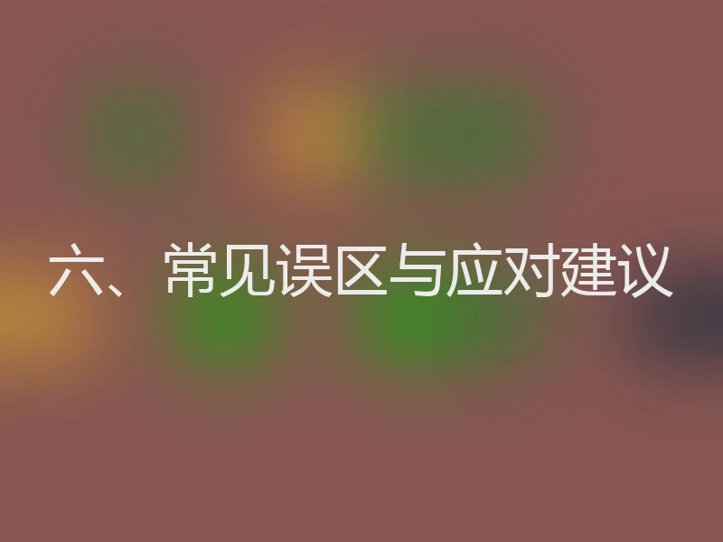 六、常见误区与应对建议
