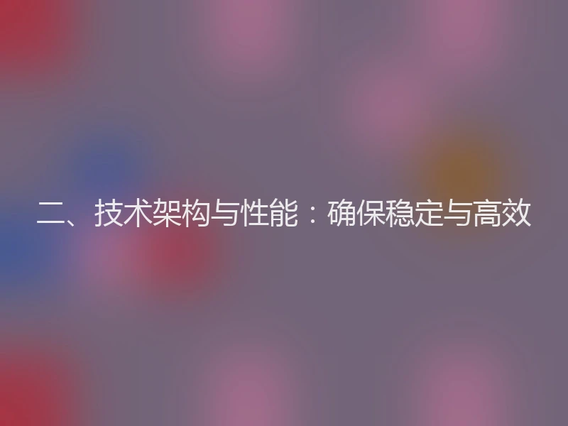 二、技术架构与性能:确保稳定与高效