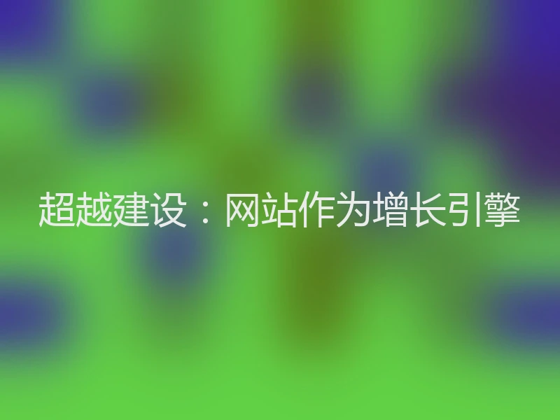 超越建设：网站作为增长引擎