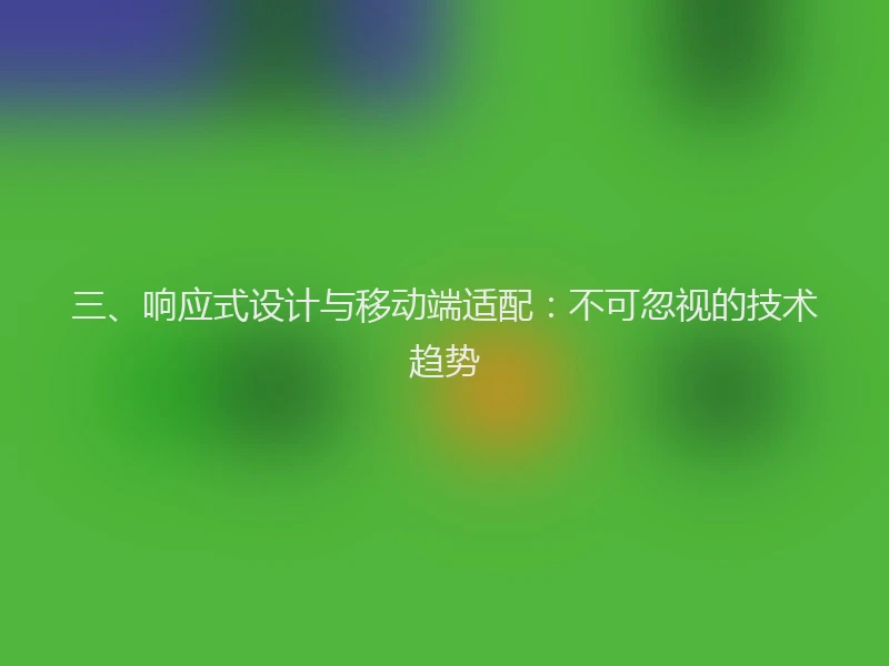 三、响应式设计与移动端适配:不可忽视的技术趋势