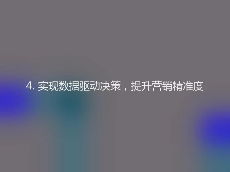 4. 实现数据驱动决策，提升营销精准度