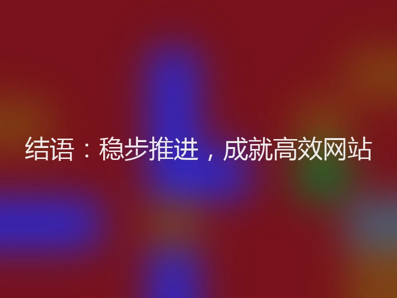 结语：稳步推进，成就高效网站