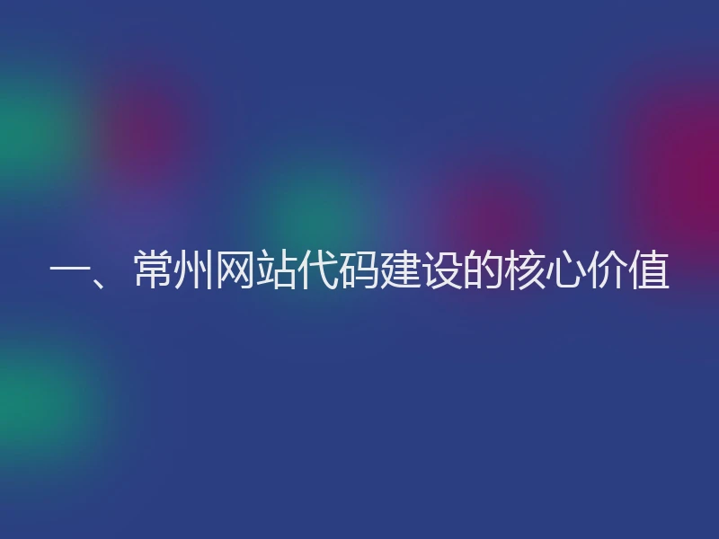 一、常州网站代码建设的核心价值