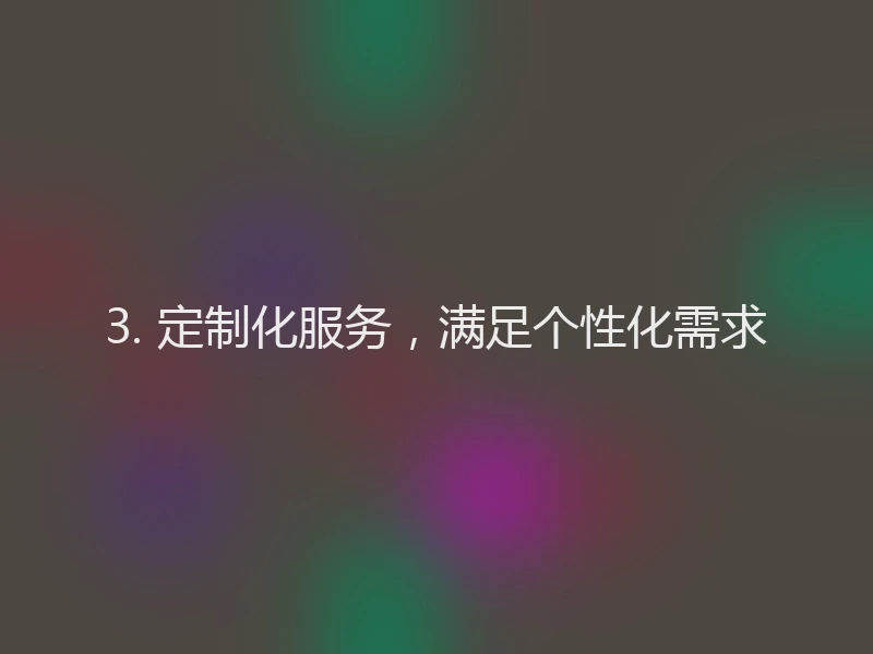 3. 定制化服务，满足个性化需求