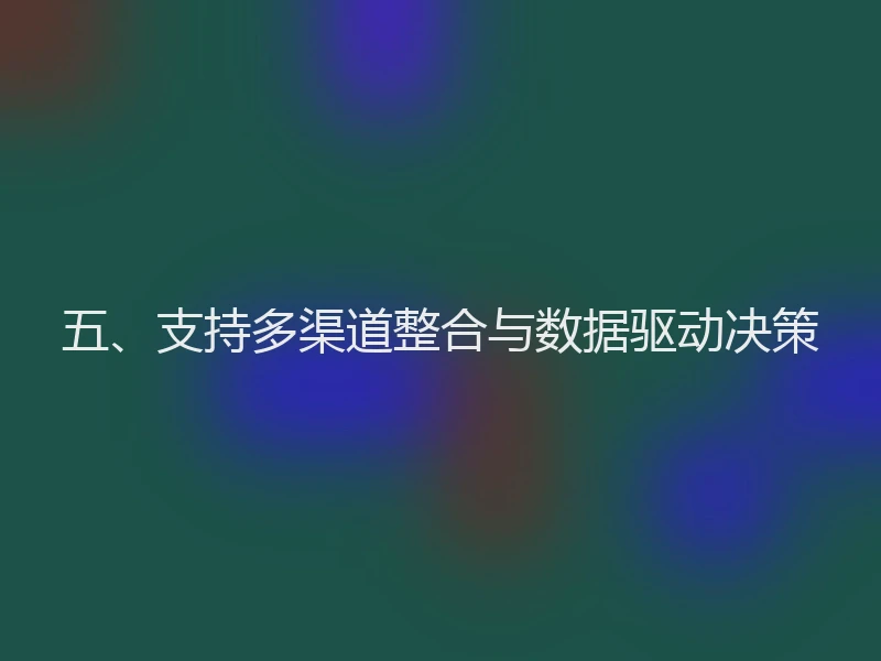 五、支持多渠道整合与数据驱动决策