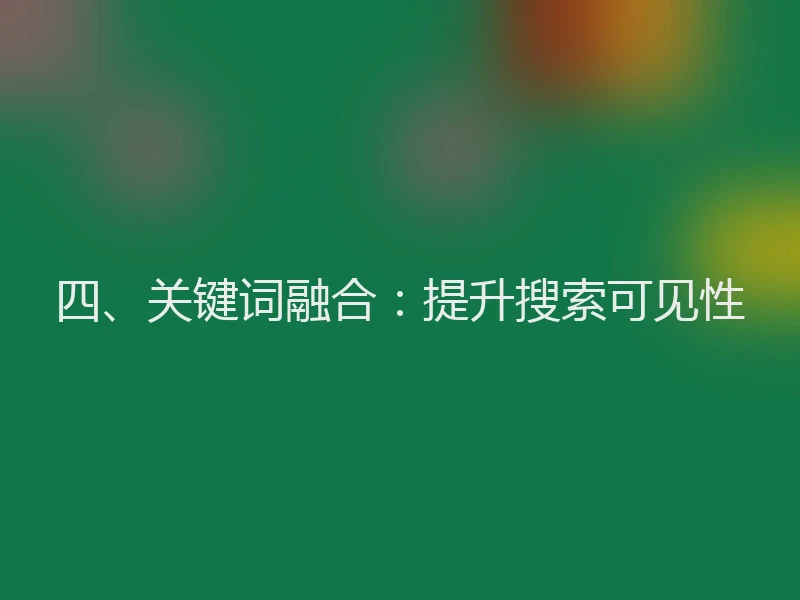 四、关键词融合:提升搜索可见性