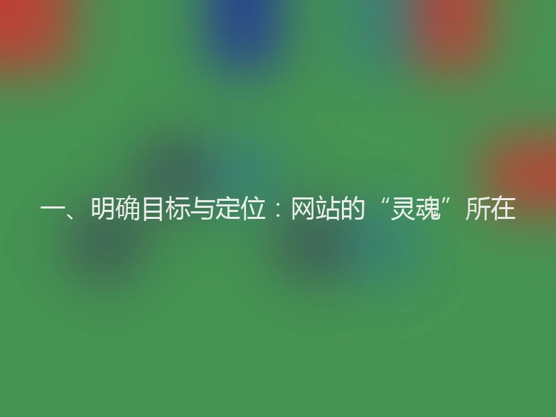一、明确目标与定位：网站的“灵魂”所在