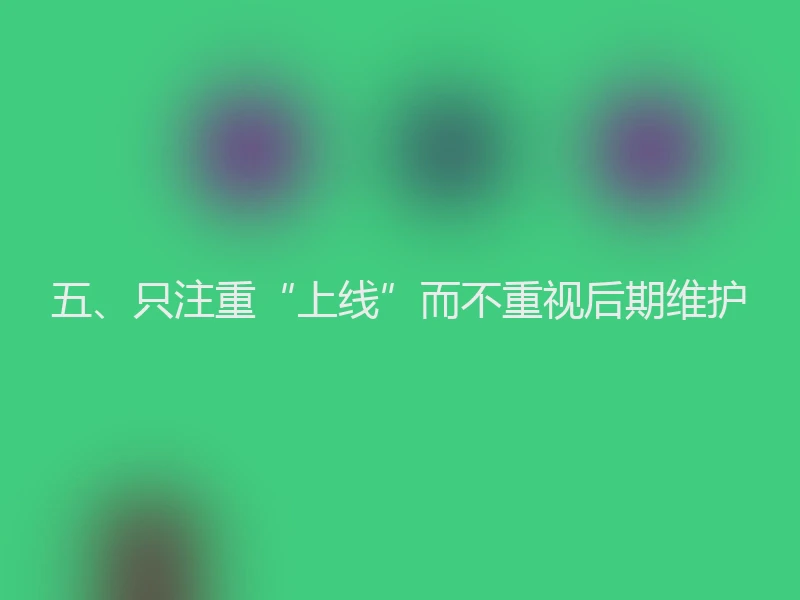 五、只注重“上线”而不重视后期维护
