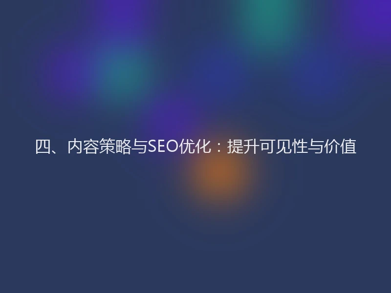 四、内容策略与SEO优化:提升可见性与价值