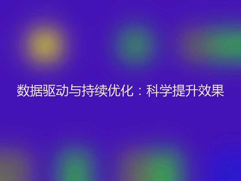 数据驱动与持续优化：科学提升效果
