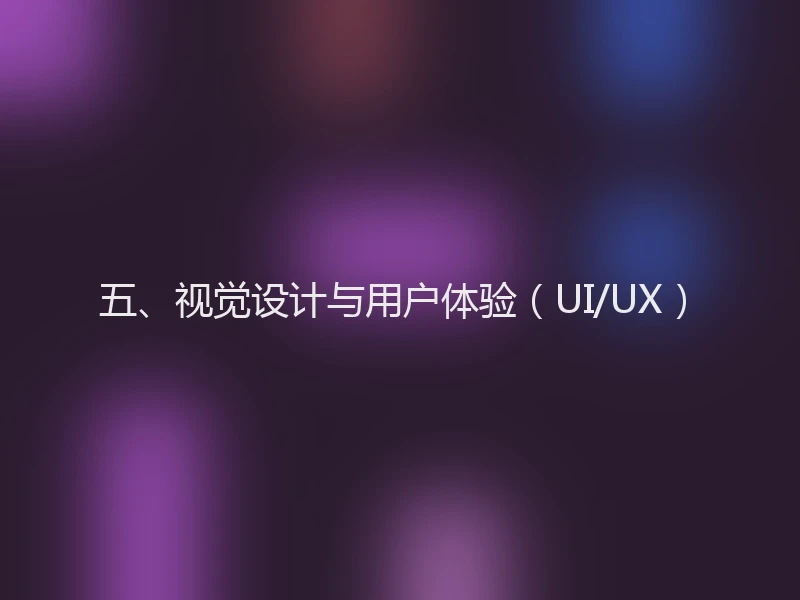 五、视觉设计与用户体验（UI/UX）