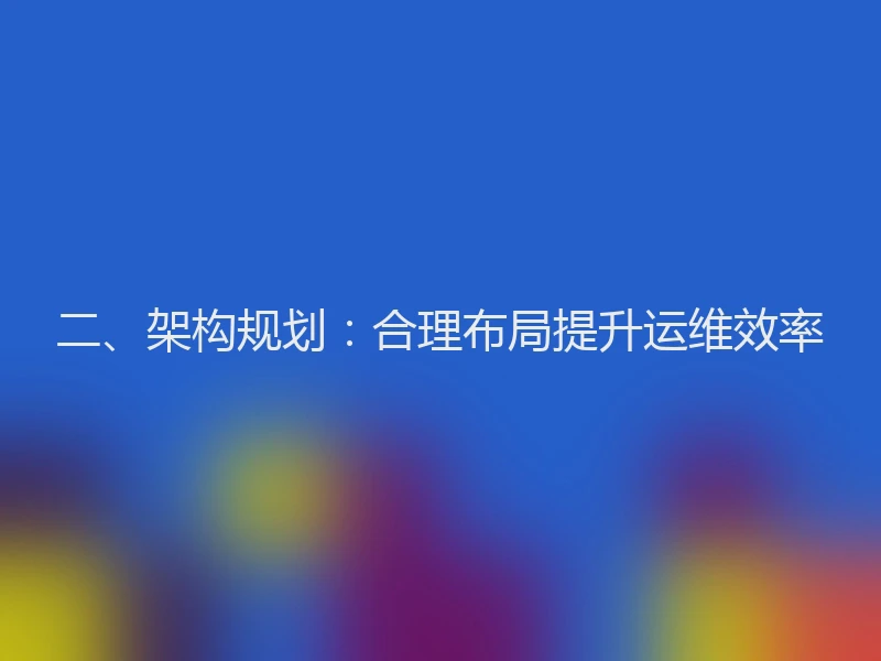 二、架构规划:合理布局提升运维效率