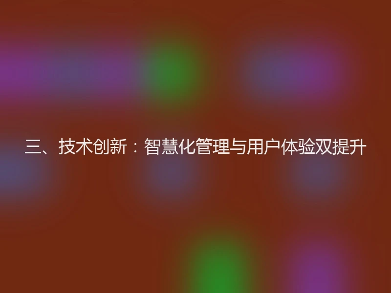 三、技术创新：智慧化管理与用户体验双提升