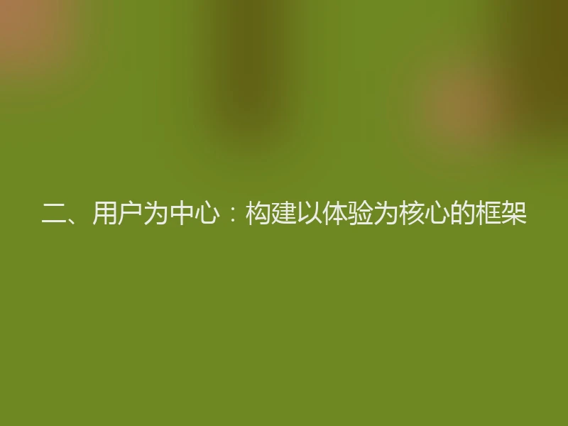 二、用户为中心：构建以体验为核心的框架