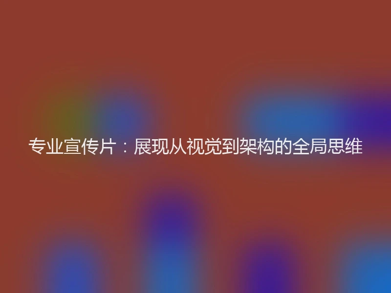 专业宣传片:展现从视觉到架构的全局思维
