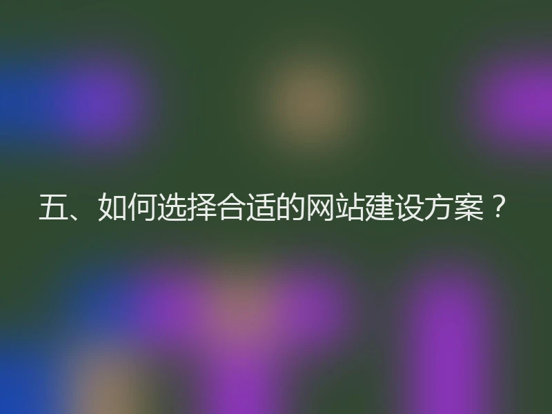 五、如何选择合适的网站建设方案？