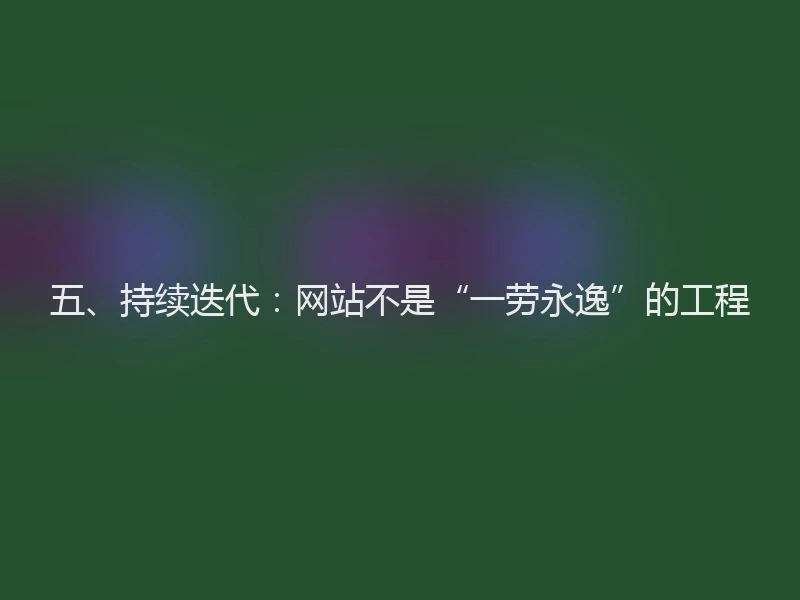五、持续迭代：网站不是“一劳永逸”的工程