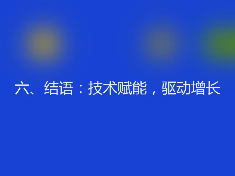 六、结语：技术赋能，驱动增长